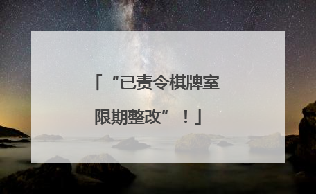 “已责令棋牌室限期整改”！